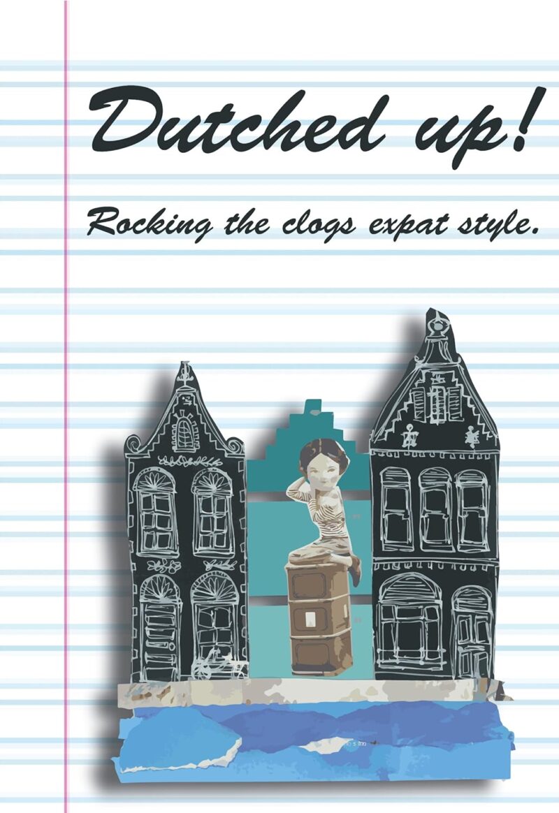 Dutched Up!: Rocking the Clogs Expat Style